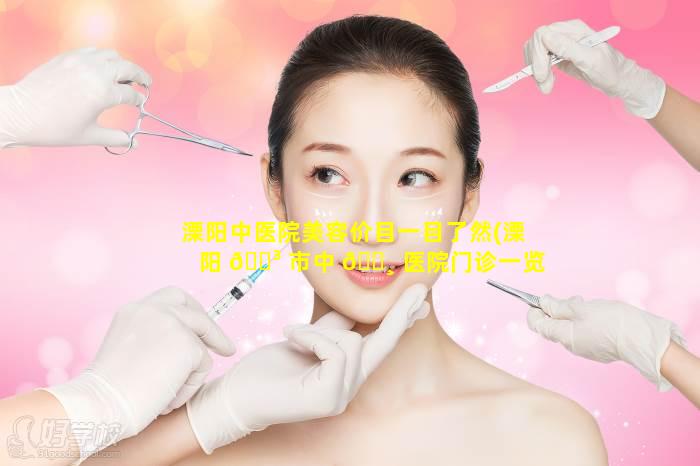 溧阳中医院美容价目一目了然(溧阳 🐳 市中 🕸 医院门诊一览表)